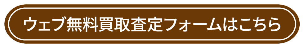 ウェブ無料買取査定フォームはこちら